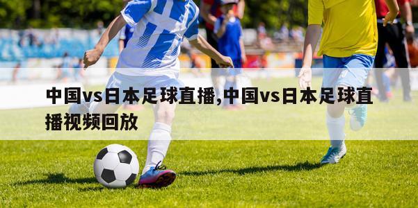 中国vs日本足球直播,中国vs日本足球直播视频回放