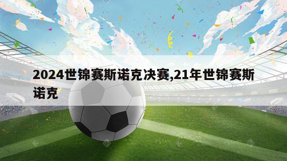 2024世锦赛斯诺克决赛,21年世锦赛斯诺克