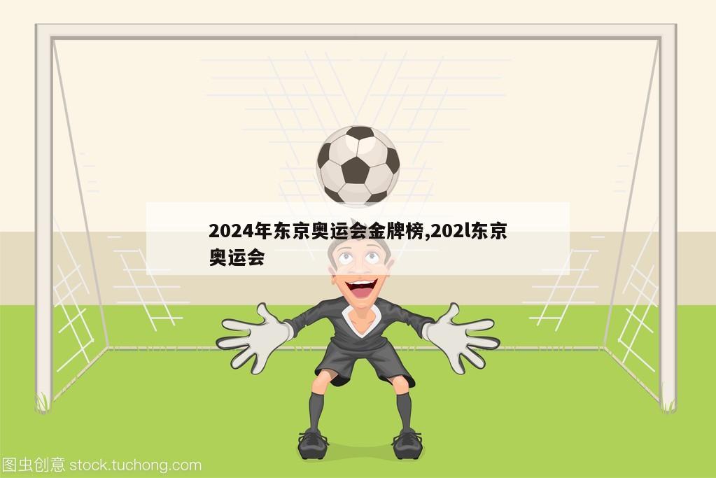 2024年东京奥运会金牌榜,202l东京奥运会