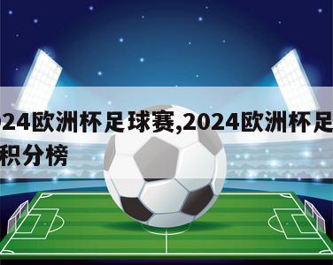 2024欧洲杯足球赛,2024欧洲杯足球赛积分榜