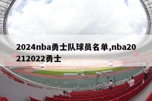 2024nba勇士队球员名单,nba20212022勇士