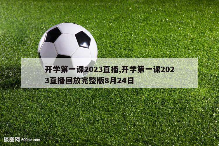 开学第一课2023直播,开学第一课2023直播回放完整版8月24日