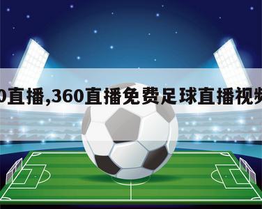 360直播,360直播免费足球直播视频下载