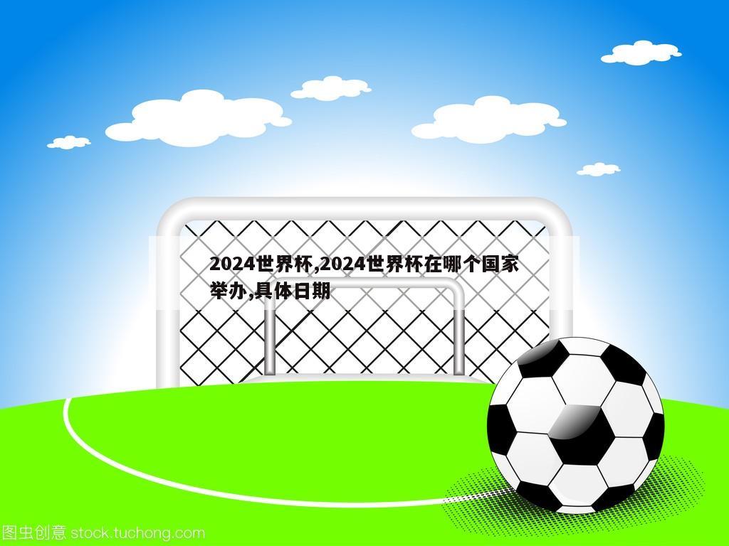 2024世界杯,2024世界杯在哪个国家举办,具体日期