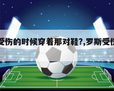 罗斯受伤的时候穿着那对鞋?,罗斯受伤时的照片