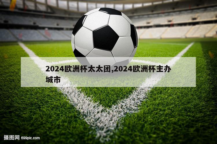 2024欧洲杯太太团,2024欧洲杯主办城市