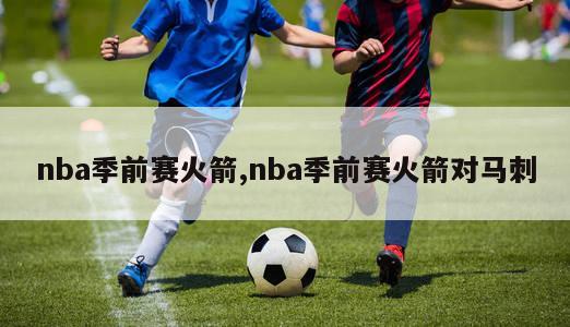 nba季前赛火箭,nba季前赛火箭对马刺