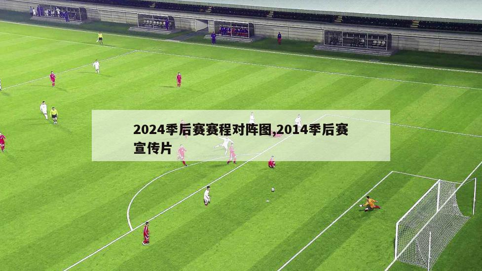 2024季后赛赛程对阵图,2014季后赛宣传片