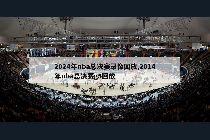 2024年nba总决赛录像回放,2014年nba总决赛g5回放