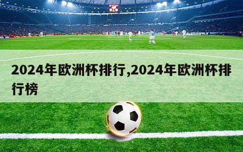 2024年欧洲杯排行,2024年欧洲杯排行榜