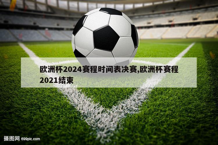 欧洲杯2024赛程时间表决赛,欧洲杯赛程2021结束