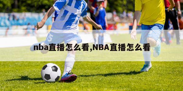 nba直播怎么看,NBA直播怎么看