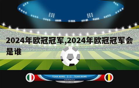 2024年欧冠冠军,2024年欧冠冠军会是谁