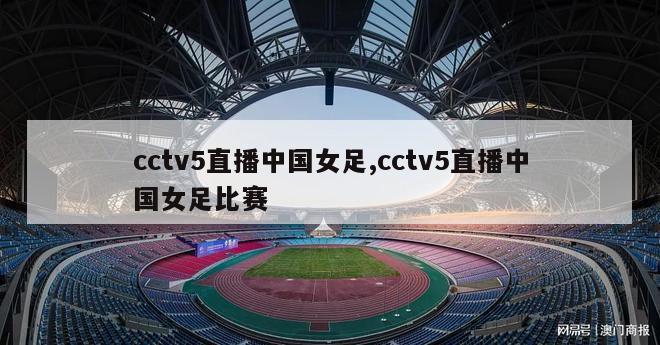 cctv5直播中国女足,cctv5直播中国女足比赛