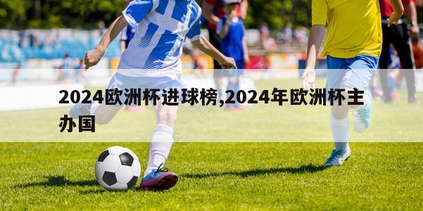 2024欧洲杯进球榜,2024年欧洲杯主办国