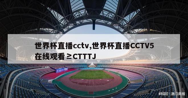 世界杯直播cctv,世界杯直播CCTV5在线观看≥CTTTJ