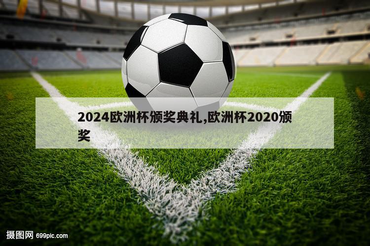 2024欧洲杯颁奖典礼,欧洲杯2020颁奖