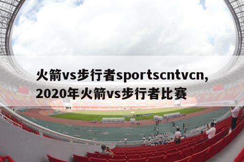 火箭vs步行者sportscntvcn,2020年火箭vs步行者比赛