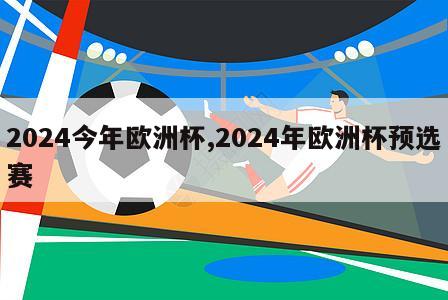 2024今年欧洲杯,2024年欧洲杯预选赛