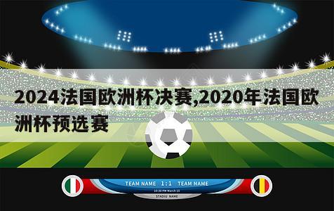 2024法国欧洲杯决赛,2020年法国欧洲杯预选赛