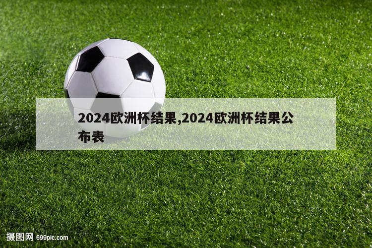 2024欧洲杯结果,2024欧洲杯结果公布表